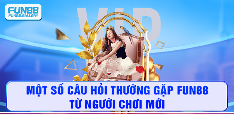 Một số câu hỏi thường gặp FUN88 từ người chơi mới