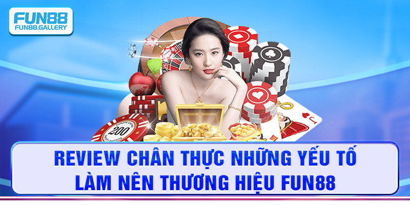 Review chân thực những yếu tố làm nên thương hiệu FUN88